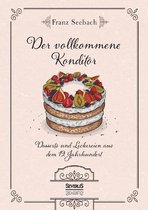 Der vollkommene Konditor: Desserts und Leckereien aus dem 19. Jahrhundert