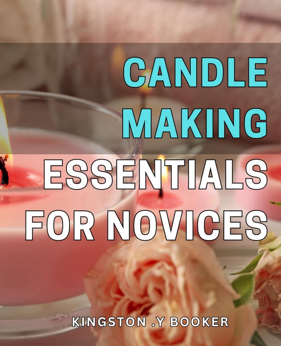 Making Essentials for Novices: Discover the Art of Crafting Beautiful Candles with Expert-Approved Techniques and Step-by-Step Instruction. Perfect for Beginners!