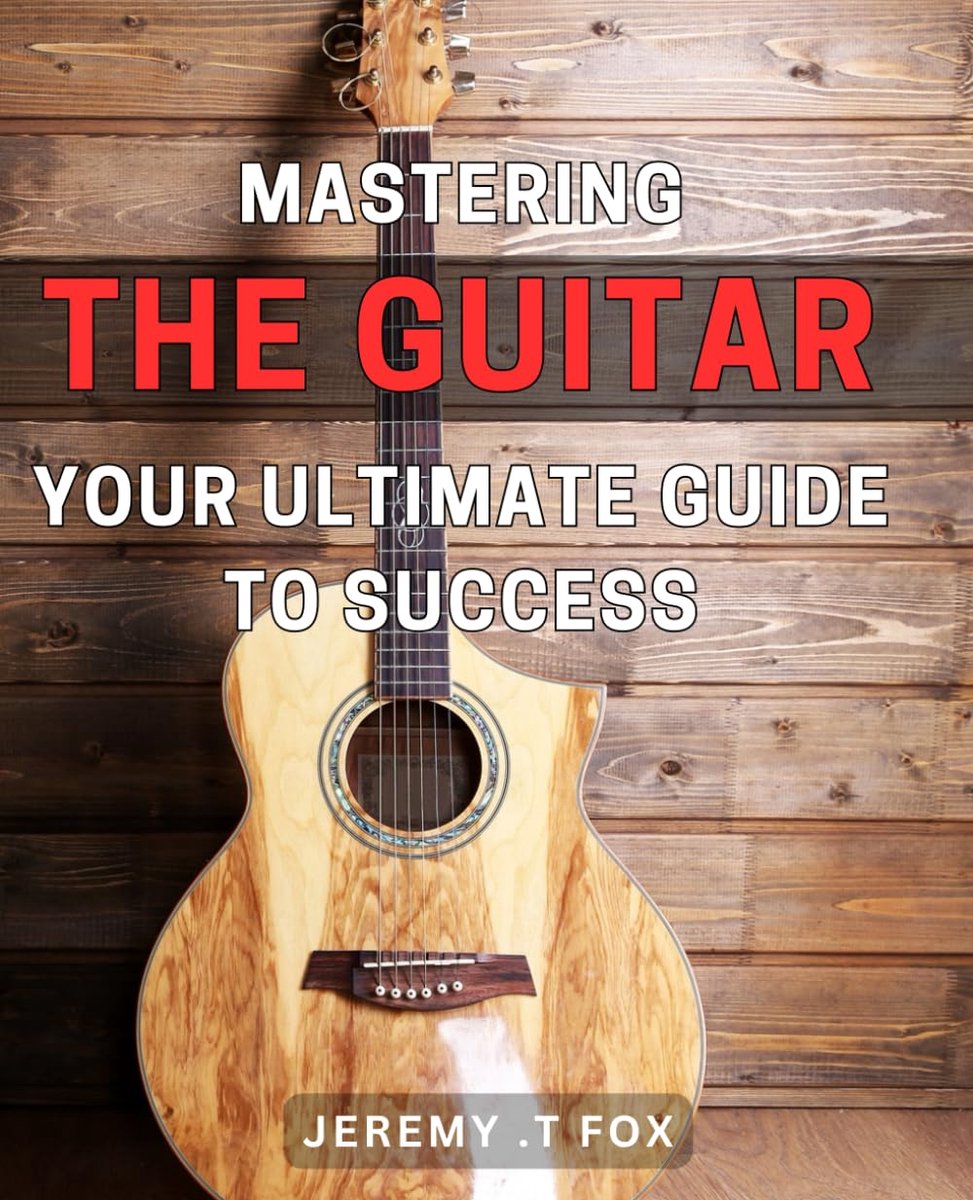 The Guitar: Your Ultimate Guide to Success: Transform Your Guitar Skills with the Ultimate Mastery Guide: Proven Tips and Techniques for Success on the Strings