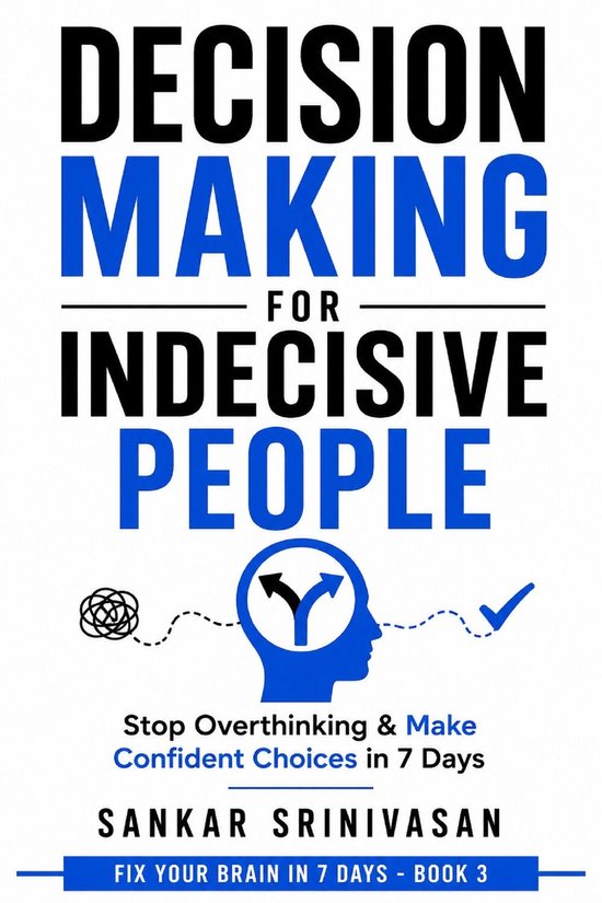 Couverture de livre : DECISION MAKING FOR INDECISIVE PEOPLE. Stop Overthinking & Make Confident Choices in 7 Days. SANKAR SRINIVASAN. FIX YOUR BRAIN IN 7 DAYS - BOOK 3.