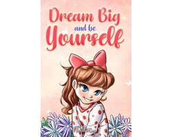 MOTIVATIONAL BOOKS FOR KIDS 9 - Dream Big and Be Yourself: A Collection of Inspiring Stories for Girls about Self-Esteem, Confidence, Courage, and Friendship