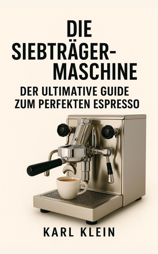 Die Siebträgermaschine: Der ultimative Guide zum perfekten  ... - cover