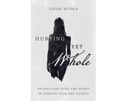 Hurting Yet Whole Reconciling Body and Spirit in Chronic Pain and Illness