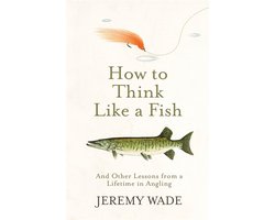 How to Think Like a Fish And Other Lessons from a Lifetime in Angling