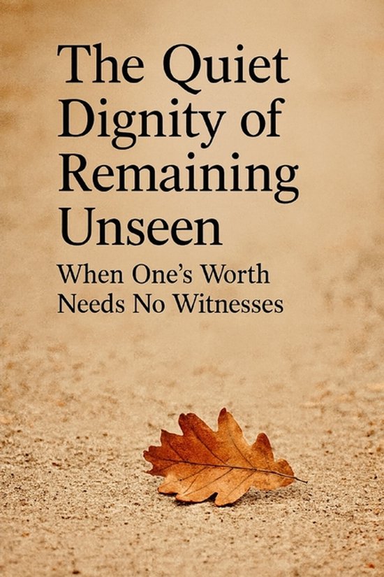 The Quiet Dignity of Remaining Unseen - cover