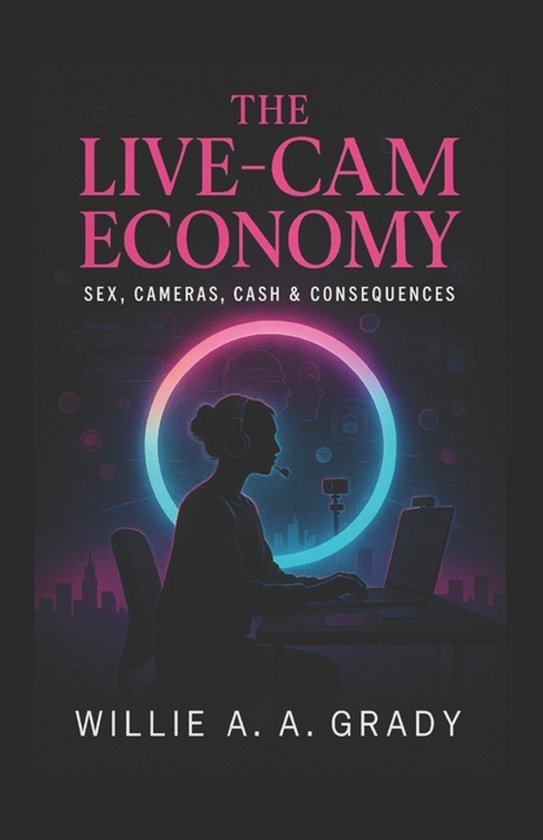 The Live-Cam Economy - Sex, Cameras, Cash & Consequences - cover