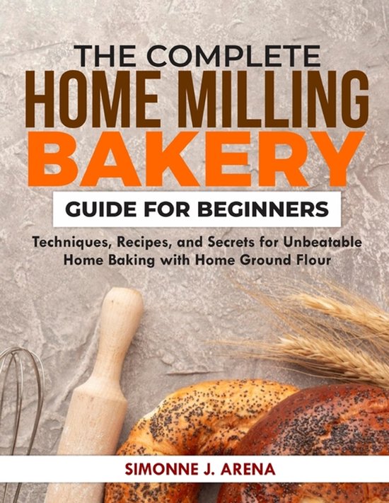The Complete Home Milling Bakery Guide for Beginners