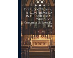 The Rule of Faith a Sermon Preached in the Cathedral Church of Chichester, June 13, 1838