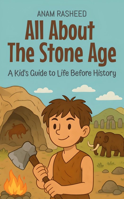 Knowledge Books For Kids 12 - All About The Stone Age: A Kid's Guide to Life Before History