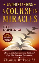 Understand A Course in Miracles previously called A Course in Miracles for Dummies - Understanding A Course In Miracles Text: Chapters 1-31 How to End Blame, Shame, Guilt and Fear With Love and Forgiveness