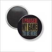Button Met Magneet 58 MM - I Paused My Game To Be Here - NIET VOOR KLEDING