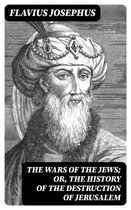 The Wars of the Jews; Or, The History of the Destruction of Jerusalem