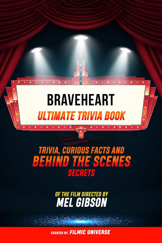 Braveheart - Ultimate Trivia Book: Trivia, Curious Facts And Behind The Scenes Secrets Of The Film Directed By Mel Gibson