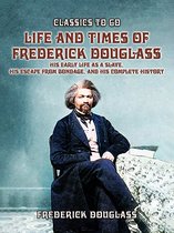 Classics To Go - Life And Times Of Frederick Douglass, His early Life As A Slave, His Escape From Bondage, And His Complete History