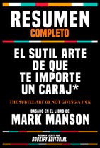 Resumen Completo - El Sutil Arte De Que Te Importe Un Caraj* (The Subtle Art Of Not Giving A F*Ck) - Basado En El Libro De Mark Manson