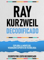 Ray Kurzweil Decodificado - Explora La Mente Del Visionario Experto En Tecnologia