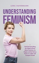 Understanding Feminism Find Out Everything You Need to Know About Feminism, Its Origins and Its Various Forms in a Clear and Compact Format