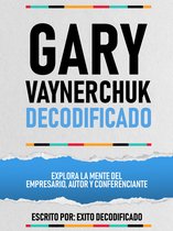 Gary Vaynerchuk Decodificado - Explora La Mente Del Empresario, Autor Y Conferenciante