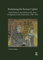 Reclaiming the Roman Capitol: Santa Maria in Aracoeli from the Altar of Augustus to the Franciscans, c. 500–1450