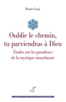 OUBLIE LE CHEMIN, TU PARVIENDRAS A DIEU - ETUDES SUR LES PARADOXES DE LA MYSTIQUE MUSULMANE