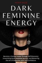 Dark Feminine Energy: Become a Femme Fatale Through Self-Discovery, Unearthing Dark Feminine Secrets, and Mastering the Art of Seduction with Self- Confidence