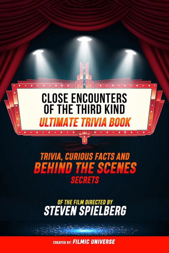 Close Encounters Of The Third Kind - Ultimate Trivia Book: Trivia, Curious Facts And Behind The Scenes Secrets Of The Film Directed By Steven Spielberg