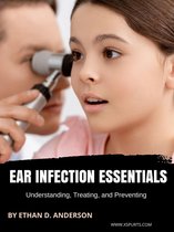 Ear Infection Essentials Understanding, Treating, and Preventing