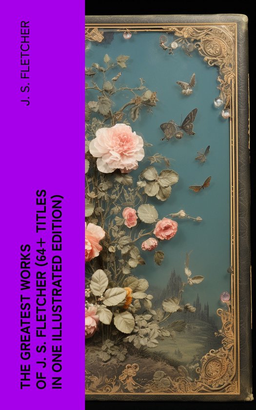 The Greatest Works of J. S. Fletcher (64+ Titles in One Illu ... - cover