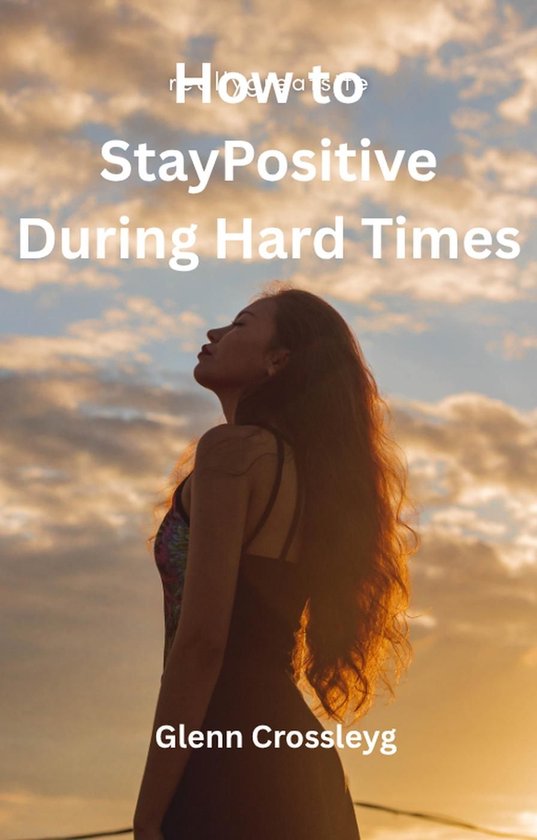 How to Stay Positive During Hard Times (ebook), Glenn Crossley ...