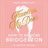 Flawless, My Dear: How to Be More Bridgerton (An Unofficial Advisory). (An unofficial advisory inspired by the Netflix series)