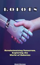Robots: Revolutionizing Tomorrow. Exploring the World of Robotics