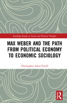 Routledge Studies in Social and Political Thought- Max Weber and the Path from Political Economy to Economic Sociology