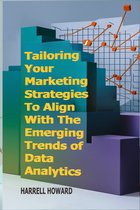 Tailoring Your Marketing Strategies To Align With The Emerging Trends of Data Analytics