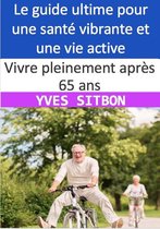 Vivre pleinement après 65 ans : Le guide ultime pour une santé vibrante et une vie active