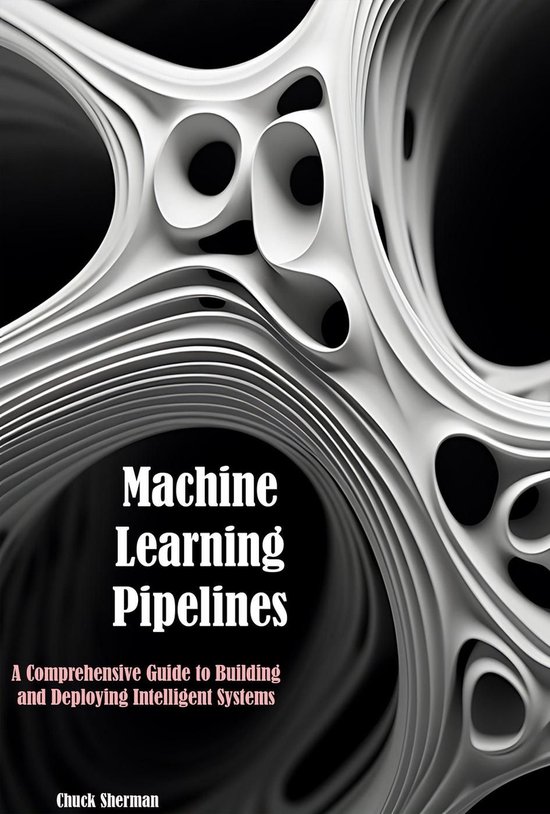Machine Learning Pipelines (ebook), Chuck Sherman | 9798224076543 ...