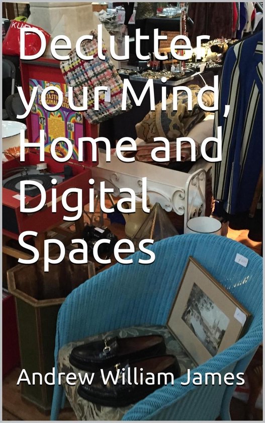 Declutter your Mind, Home and Digital Spaces - cover