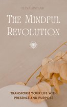 The Mindful Revolution: Transform Your Life with Presence and Purpose