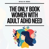 Only Book Women With Adult ADHD Need, The: Everything You Need To Stay Organized, Defeat Distractions, Master Your Emotions, Relationships & Finances & Embrace Self-Care & Self-Love