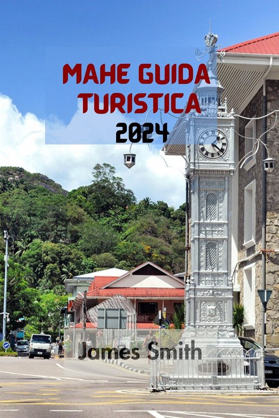 James Smith – MAHÉ GUIDA TURISTICA 2024: La Guida Definitiva E Completa Per Scoprire Tutto Sull’isola Più Grande Dell’arcipelago Delle Seychelles Nell’oceano Indiano. (2024)