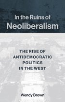 In the Ruins of Neoliberalism The Rise of Antidemocratic Politics in the West The Wellek Library Lectures