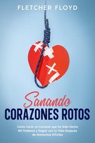 Sanando Corazones Rotos: Cómo Curar un Corazón que ha Sido Hecho Mil Pedazos y Seguir con tu Vida Después de Momentos Difíciles