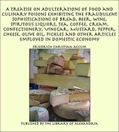 A Treatise on Adulterations of Food and Culinary Poisons Exhibiting the Fraudulent Sophistications of Bread, Beer, Wine, Spiritous Liquors, Tea, Coffee, Cream, Confectionery, Vinegar, Mustard, Pepper, Cheese, Olive Oil, Pickles