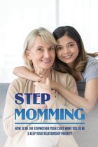 Step Momming: How To Be The Stepmother Your Child Want You To Be & Keep Your Relationship Priority