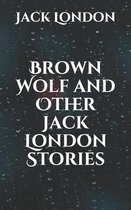 Brown Wolf and Other Jack London Stories