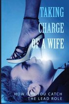 Taking Charge OF A Wife: How Can You Catch The Lead Role