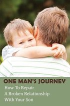 One Man's Journey: How To Repair A Broken Relationship With Your Son