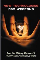 New Technologies For Weapons: Book For Military Planners, R And D Teams, Inventors, & More
