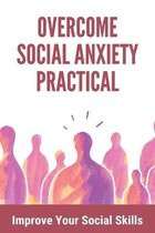 Overcome Social Anxiety Practical: Improve Your Social Skills