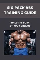 Six-Pack Abs Training Guide: Build The Body Of Your Dreams