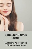 Stressing Over Acne: A Natural Approach To Eliminate Your Acne